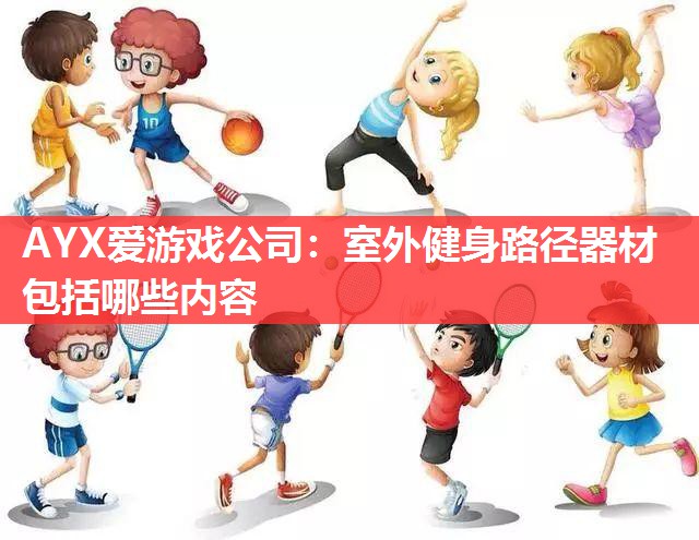 AYX爱游戏公司：室外健身路径器材包括哪些内容