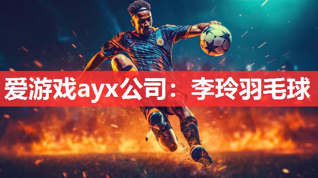 爱游戏ayx公司：李玲羽毛球