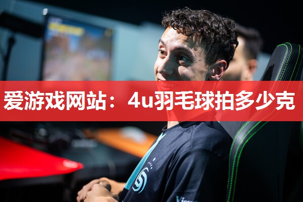爱游戏网站：4u羽毛球拍多少克