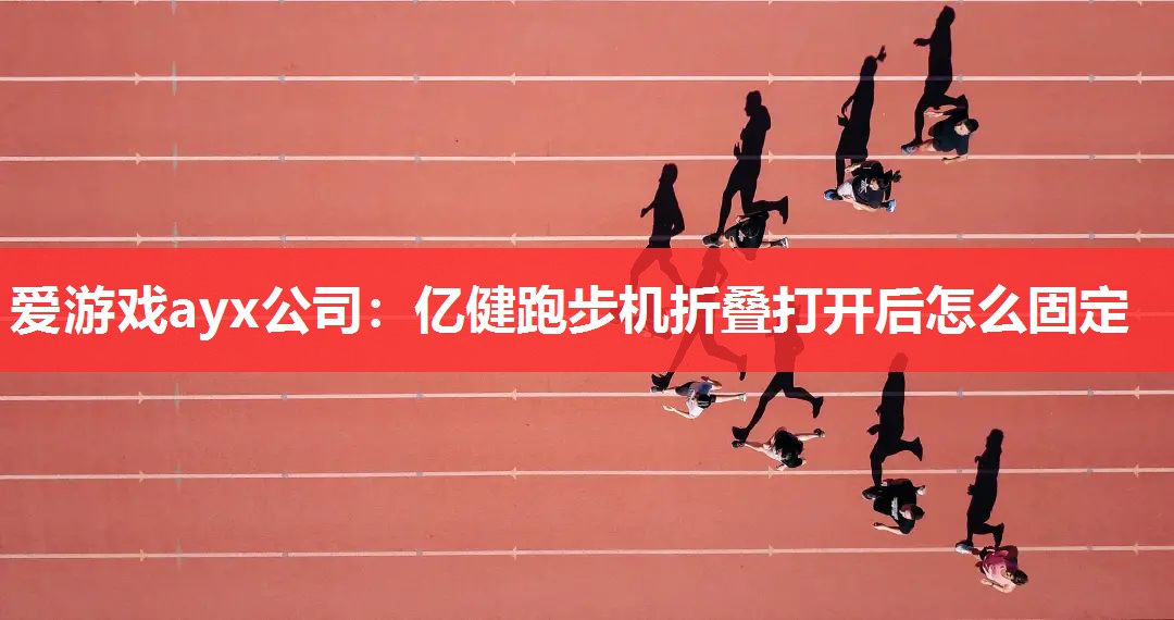 爱游戏ayx公司：亿健跑步机折叠打开后怎么固定