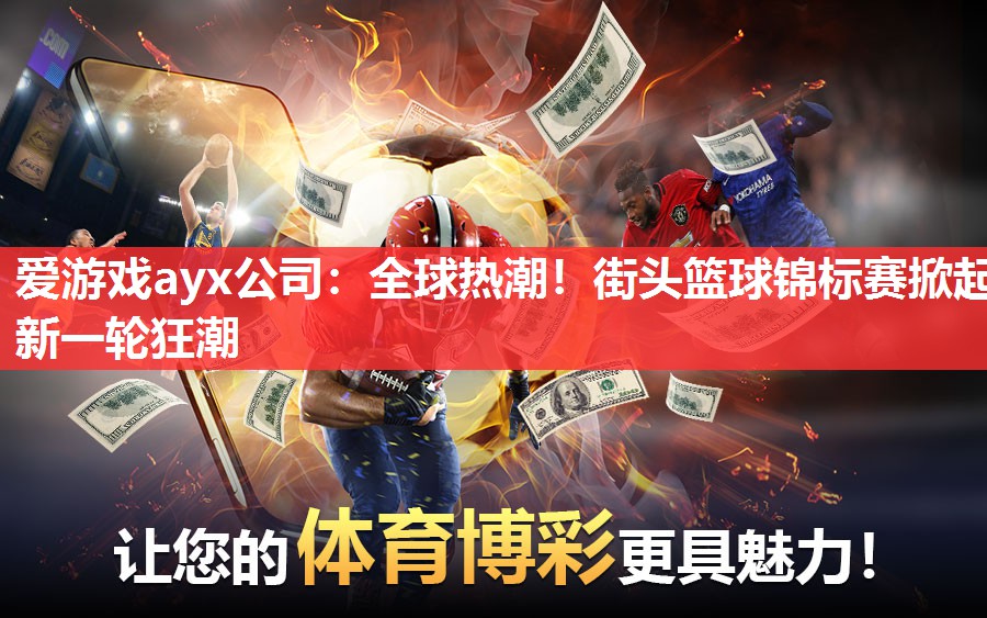 爱游戏ayx公司：全球热潮！街头篮球锦标赛掀起新一轮狂潮