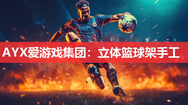 AYX爱游戏集团：立体篮球架手工