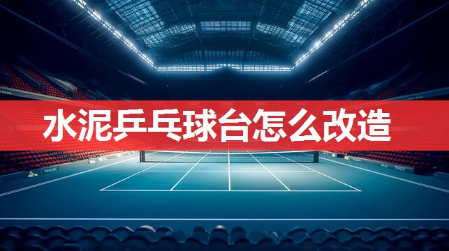 水泥乒乓球台怎么改造
