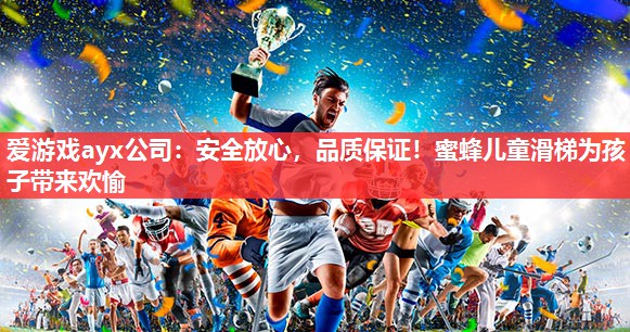 爱游戏ayx公司：安全放心，品质保证！蜜蜂儿童滑梯为孩子带来欢愉