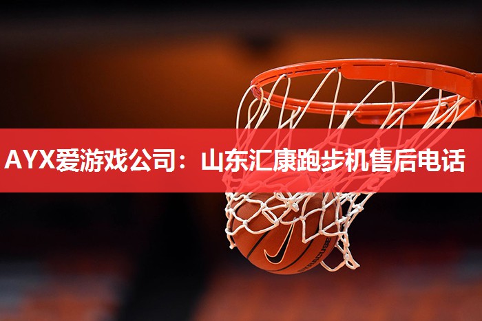 AYX爱游戏公司：山东汇康跑步机售后电话