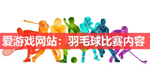 爱游戏网站：羽毛球比赛内容