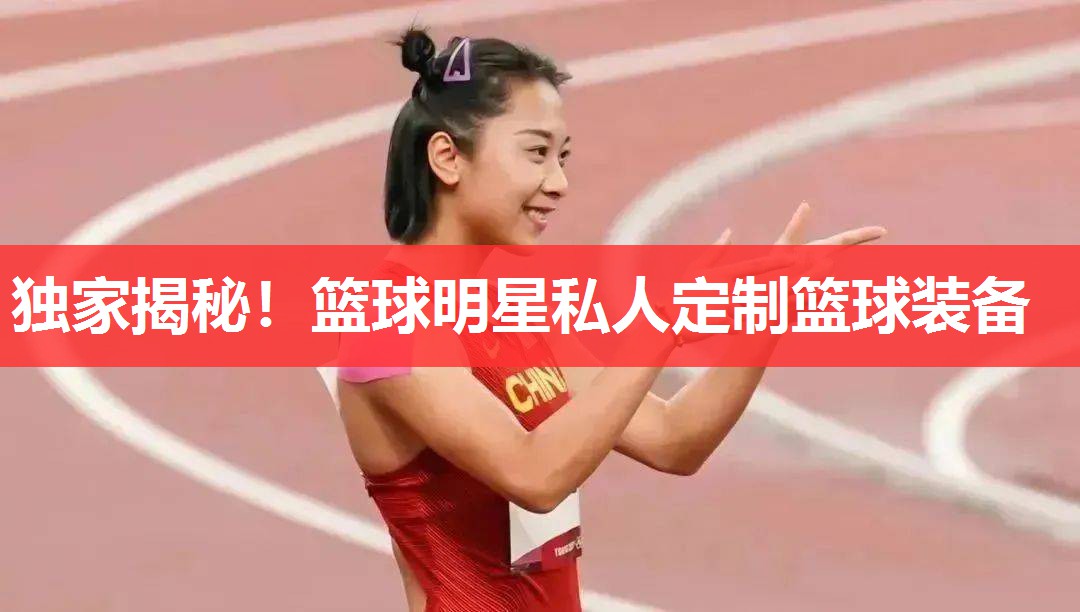 独家揭秘！篮球明星私人定制篮球装备