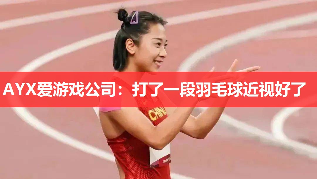 AYX爱游戏公司：打了一段羽毛球近视好了