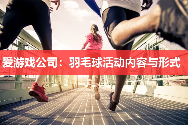 爱游戏公司：羽毛球活动内容与形式