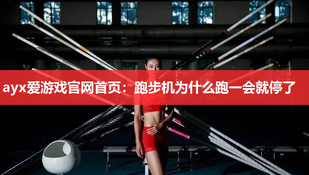 ayx爱游戏官网首页：跑步机为什么跑一会就停了