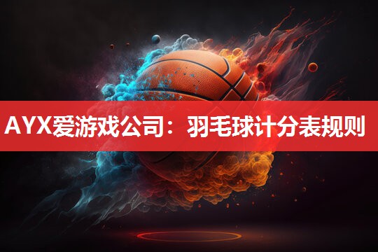 AYX爱游戏公司：羽毛球计分表规则