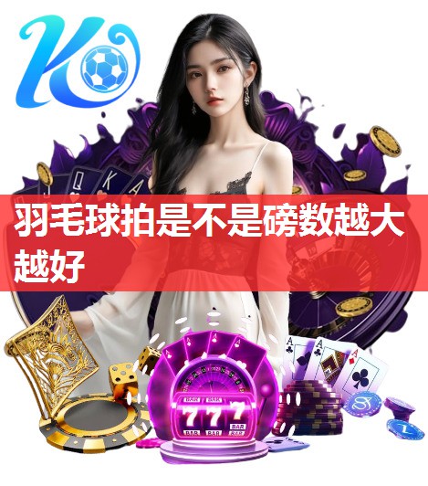羽毛球拍是不是磅数越大越好