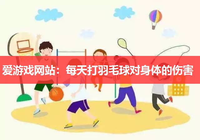 爱游戏网站：每天打羽毛球对身体的伤害