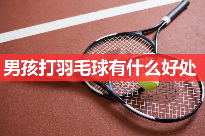 男孩打羽毛球有什么好处