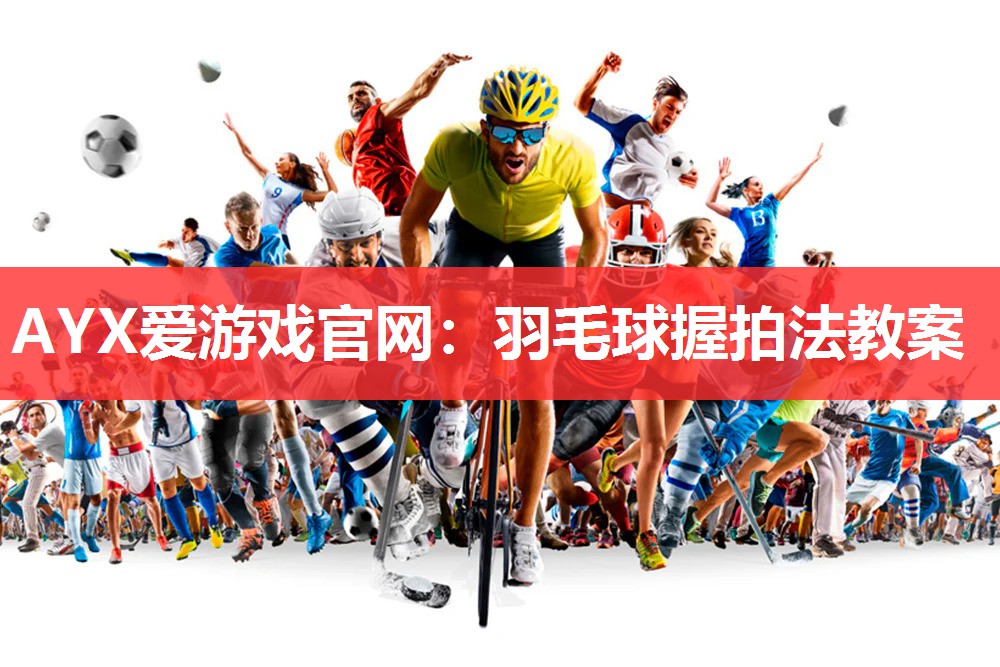 AYX爱游戏官网：羽毛球握拍法教案