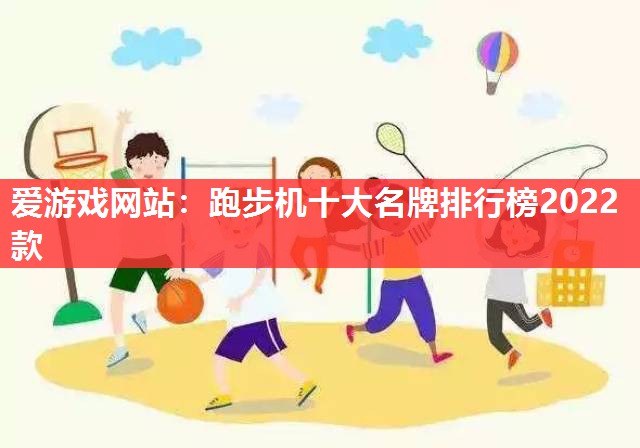爱游戏网站：跑步机十大名牌排行榜2022款
