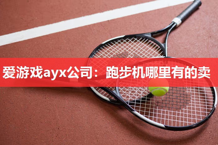 爱游戏ayx公司：跑步机哪里有的卖