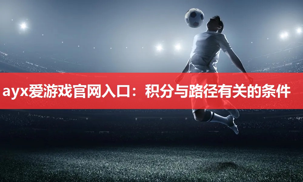 ayx爱游戏官网入口：积分与路径有关的条件
