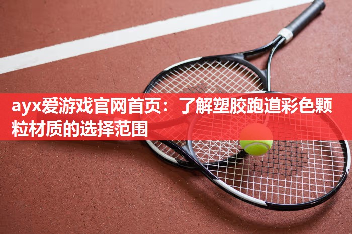 ayx爱游戏官网首页：了解塑胶跑道彩色颗粒材质的选择范围