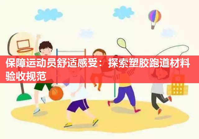 保障运动员舒适感受:探索塑胶跑道材料验收规范 保障运动员舒适感受:探索塑胶跑道材料验收规范