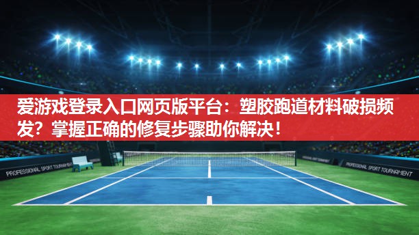 塑胶跑道材料破损频发？掌握正确的修复步骤助你解决！