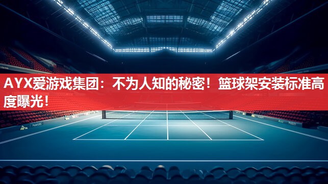 不为人知的秘密!篮球架安装标准高度曝光! 不为人知的秘密!篮球架安装标准高度曝光!