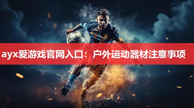 户外运动器材注意事项 户外运动器材注意事项