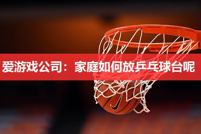 家庭如何放乒乓球台呢 家庭如何放乒乓球台呢