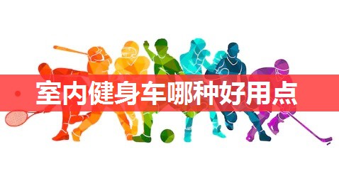 室内健身车哪种好用点 室内健身车哪种好用点