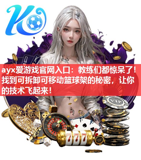 教练们都惊呆了!找到可拆卸可移动篮球架的秘密,让你的技术飞起来! 教练们都惊呆了!找到可拆卸可移动篮球架的秘密,让你的技术飞起来!