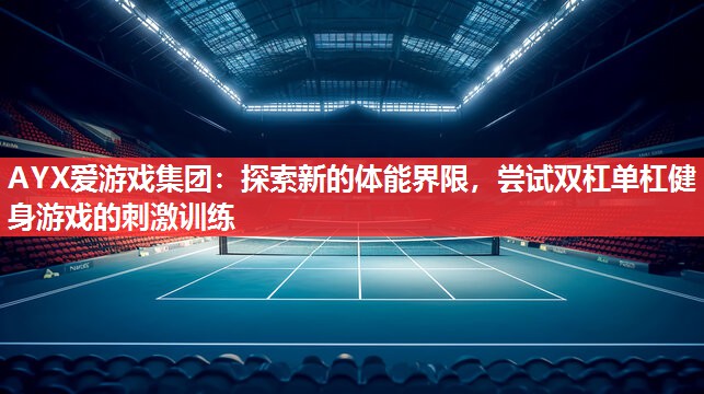 探索新的体能界限,尝试双杠单杠健身游戏的刺激训练 探索新的体能界限,尝试双杠单杠健身游戏的刺激训练