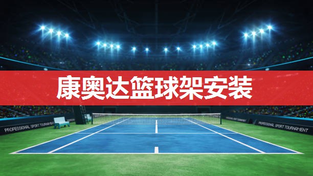 康奥达篮球架安装 康奥达篮球架安装