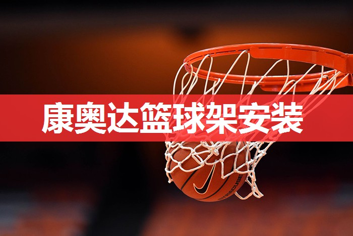 康奥达篮球架安装 康奥达篮球架安装