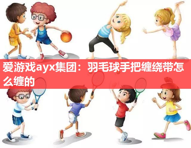 羽毛球手把缠绕带怎么缠的