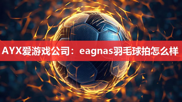 eagnas羽毛球拍怎么样 eagnas羽毛球拍怎么样