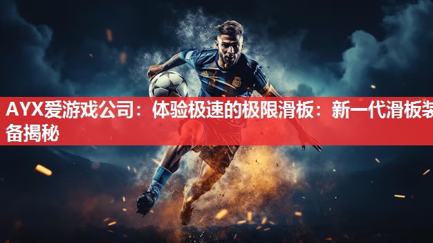 体验极速的极限滑板:新一代滑板装备揭秘 体验极速的极限滑板:新一代滑板装备揭秘