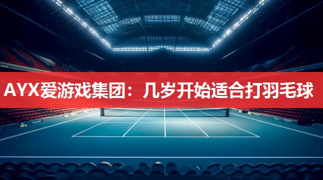 几岁开始适合打羽毛球 几岁开始适合打羽毛球