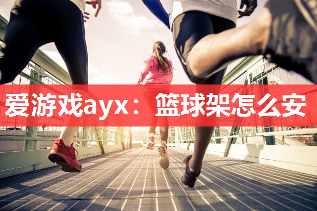 篮球架怎么安 篮球架怎么安