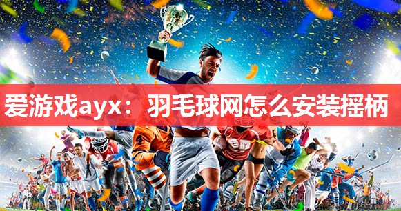 羽毛球网怎么安装摇柄 羽毛球网怎么安装摇柄