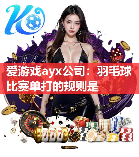 羽毛球比赛单打的规则是 羽毛球比赛单打的规则是