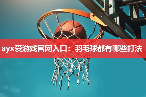 羽毛球都有哪些打法 羽毛球都有哪些打法
