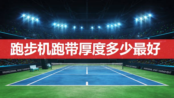 跑步机跑带厚度多少最好 跑步机跑带厚度多少最好