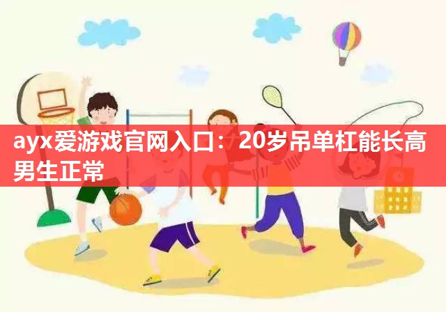 20岁吊单杠能长高男生正常 20岁吊单杠能长高男生正常