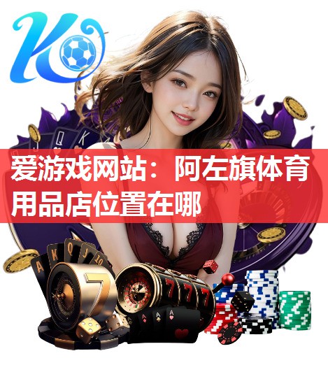 阿左旗体育用品店位置在哪 阿左旗体育用品店位置在哪
