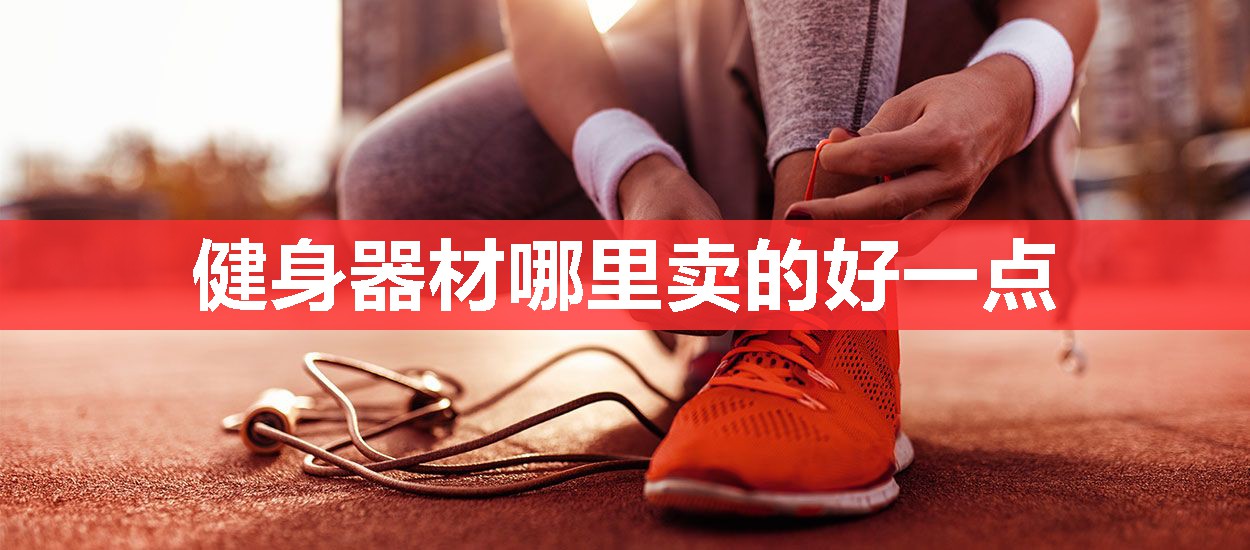健身器材哪里卖的好一点 健身器材哪里卖的好一点