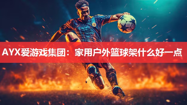 家用户外篮球架什么好一点 家用户外篮球架什么好一点