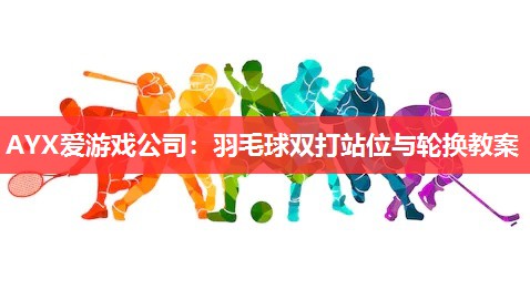 羽毛球双打站位与轮换教案 羽毛球双打站位与轮换教案