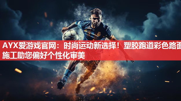 时尚运动新选择!塑胶跑道彩色路面施工助您偏好个性化审美 时尚运动新选择!塑胶跑道彩色路面施工助您偏好个性化审美