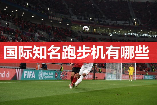 国际知名跑步机有哪些 国际知名跑步机有哪些