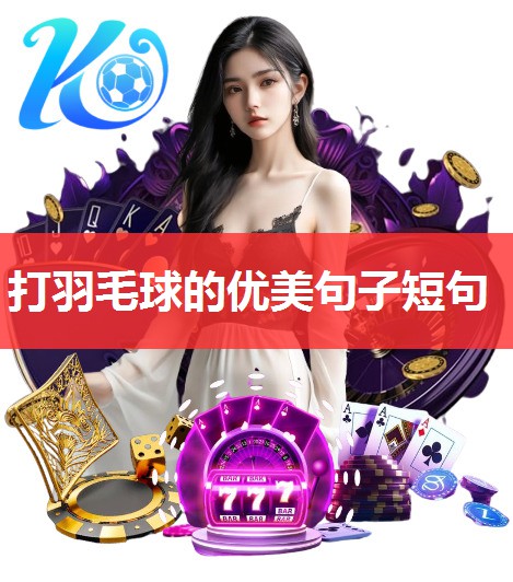 打羽毛球的优美句子短句 打羽毛球的优美句子短句
